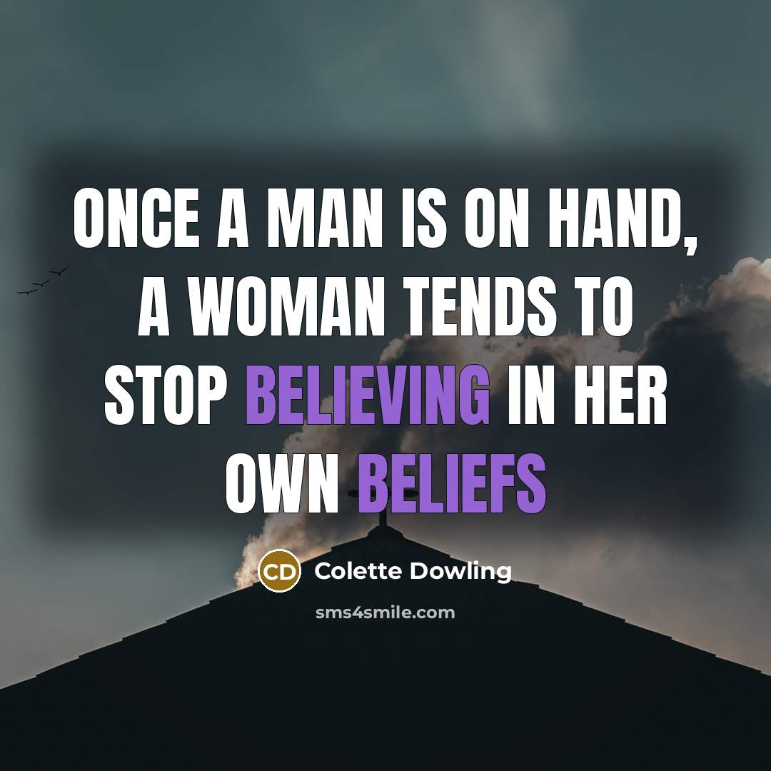 “Once a man is on hand, a woman tends to stop believing in her own beliefs” quote by Colette Dowling