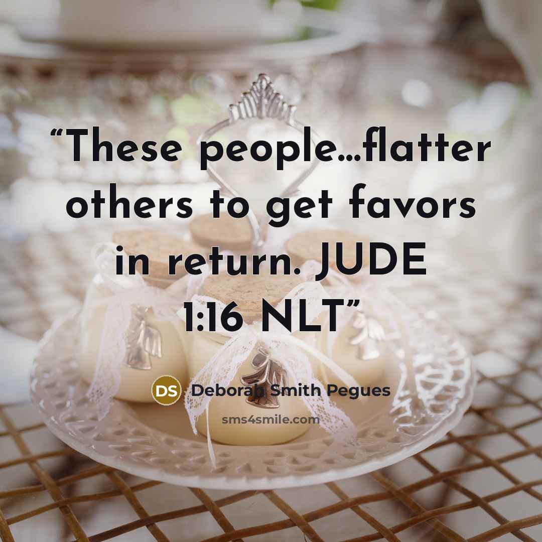 “These people…flatter others to get favors in return. JUDE 1:16 NLT” quote by Deborah Smith Pegues