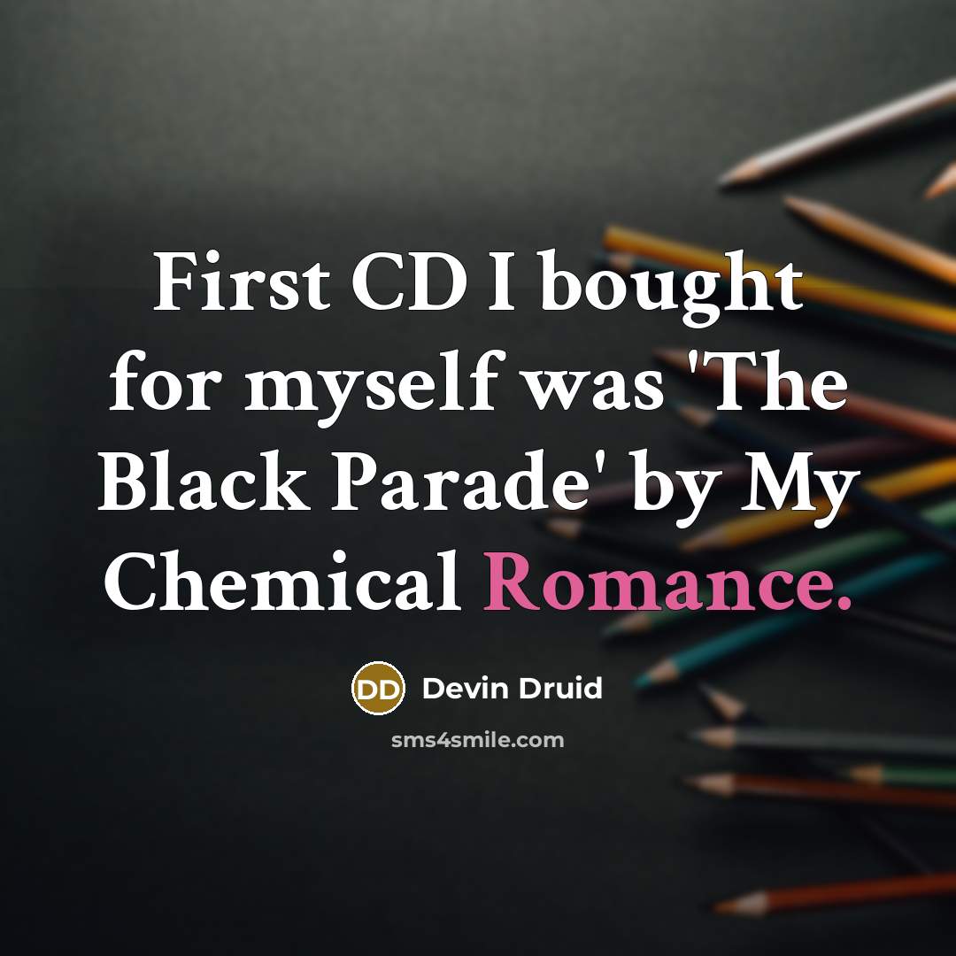 “First CD I bought for myself was 'The Black Parade' by My Chemical Romance.” quote by Devin Druid