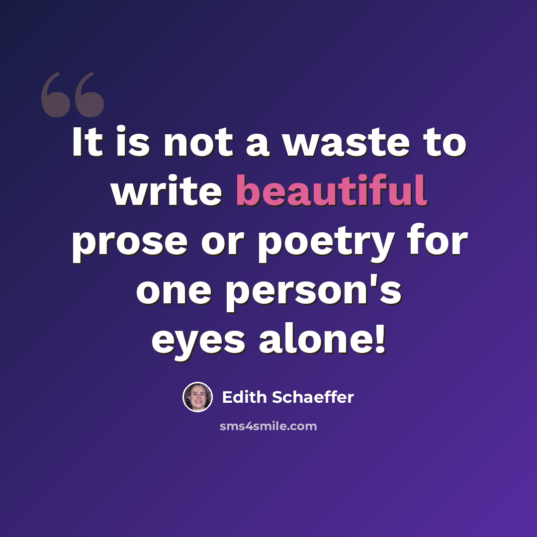 “It is not a waste to write beautiful prose or poetry for one person's eyes alone!” quote by Edith Schaeffer