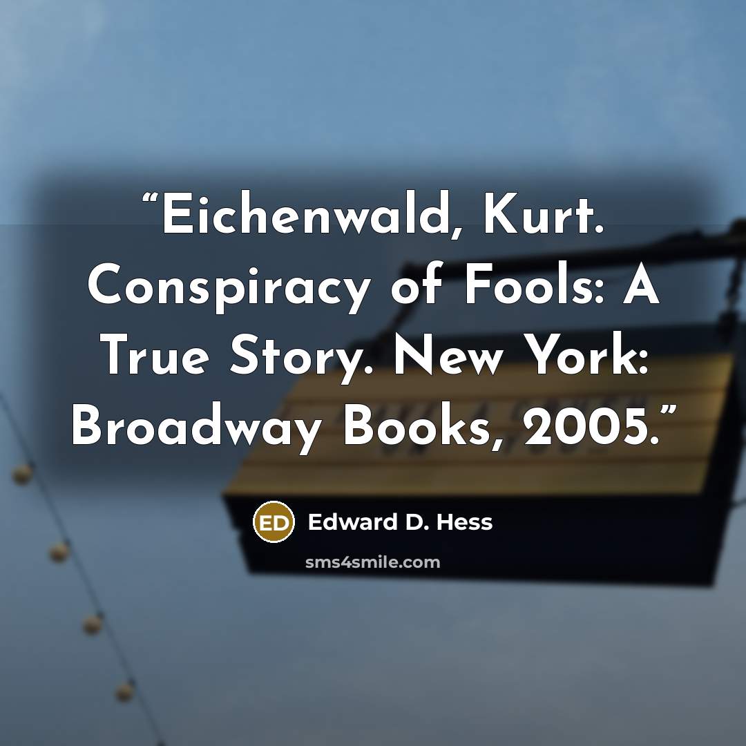 “Eichenwald, Kurt. Conspiracy of Fools: A True Story. New York: Broadway Books, 2005.” quote by Edward D. Hess