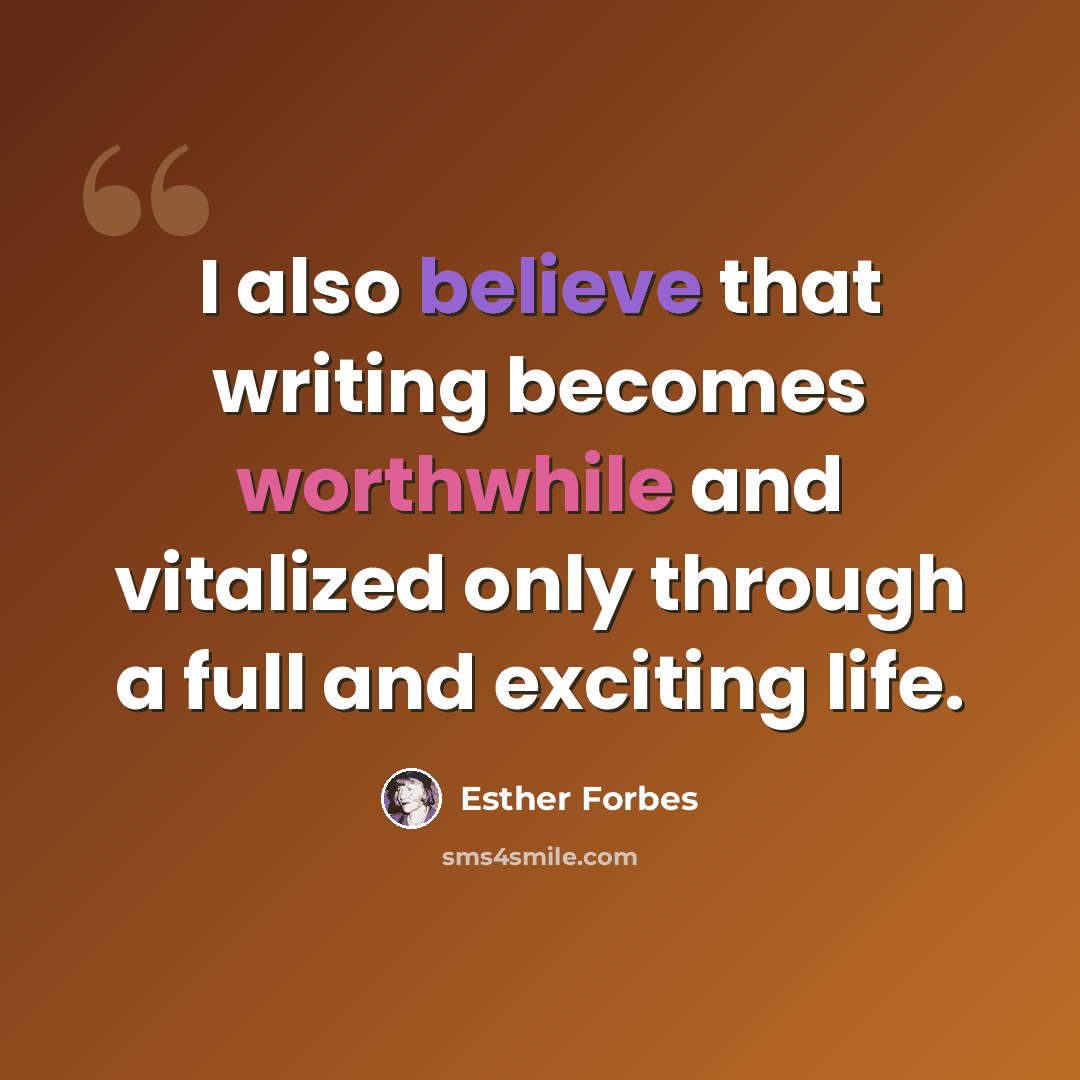 “I also believe that writing becomes worthwhile and vitalized only through a full and exciting life.” quote by Esther Forbes