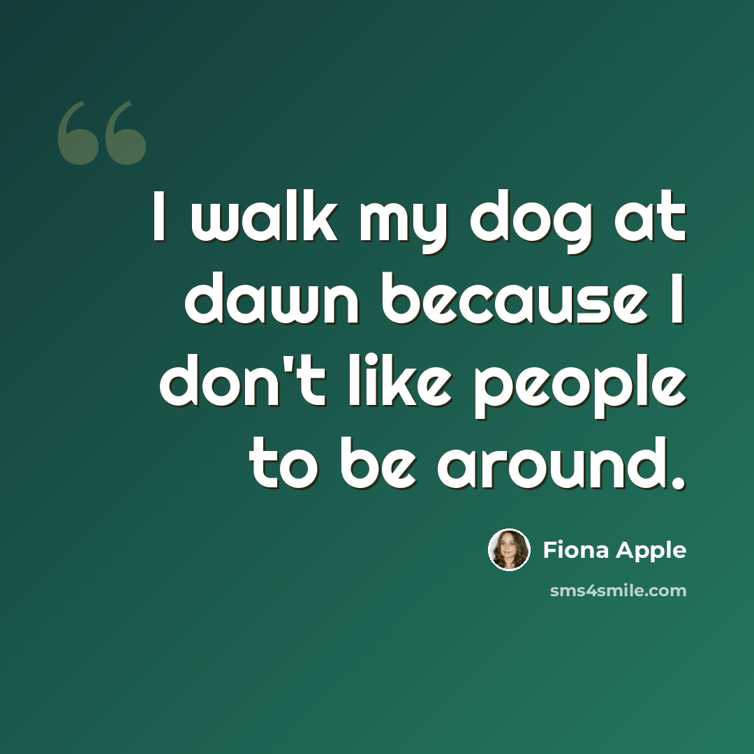 “I walk my dog at dawn because I don't like people to be around.” quote by Fiona Apple