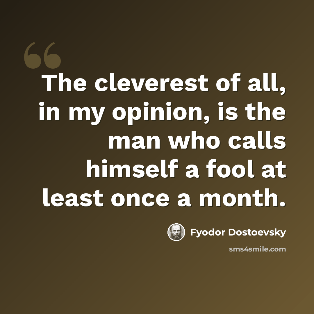 “The cleverest of all, in my opinion, is the man who calls himself a fool at least once a month.” quote by Fyodor Dostoevsky