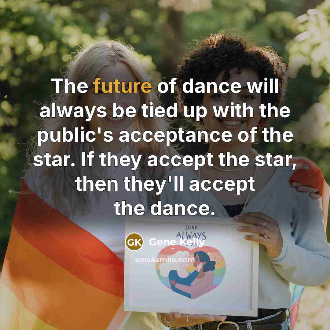 “The future of dance will always be tied up with the public's acceptance of the star. If they accept the star, then they'll accept the dance.” quote by Gene Kelly