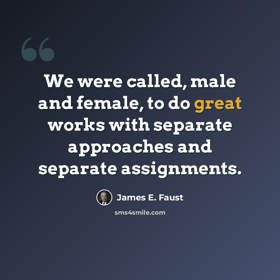 “We were called, male and female, to do great works with separate approaches and separate assignments.” quote by James E. Faust