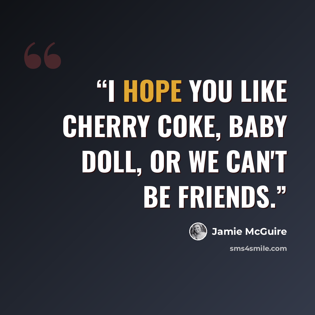 “I hope you like cherry coke, baby doll, or we can't be friends.” quote by Jamie McGuire