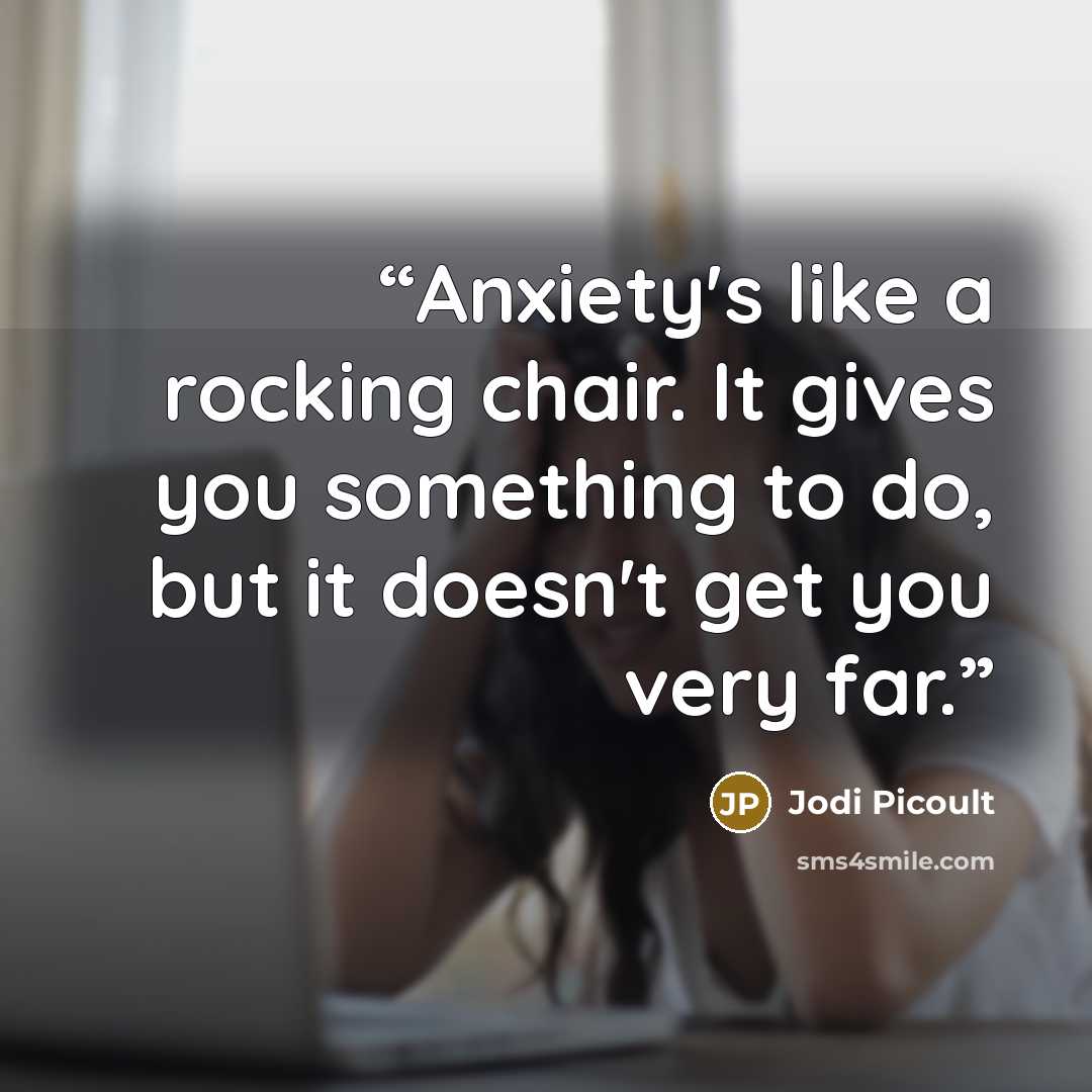 “Anxiety's like a rocking chair. It gives you something to do, but it doesn't get you very far.” quote by Jodi Picoult