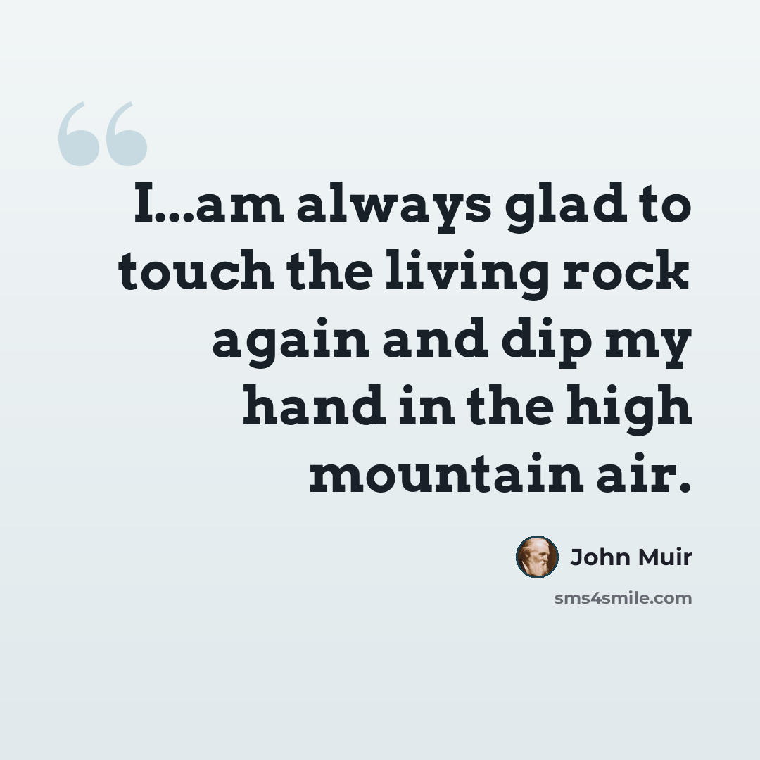 “I...am always glad to touch the living rock again and dip my hand in the high mountain air.” quote by John Muir