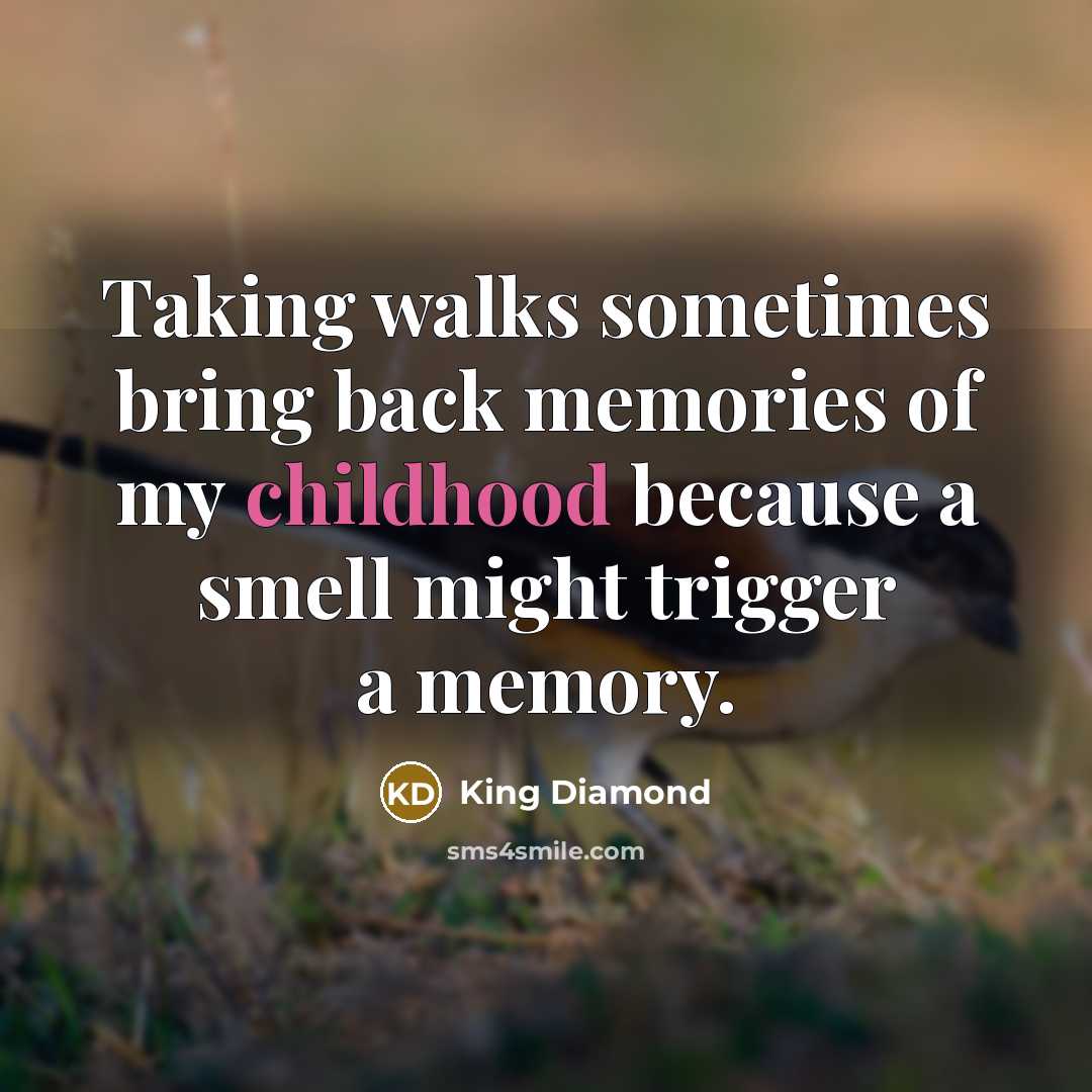 “Taking walks sometimes bring back memories of my childhood because a smell might trigger a memory.” quote by King Diamond