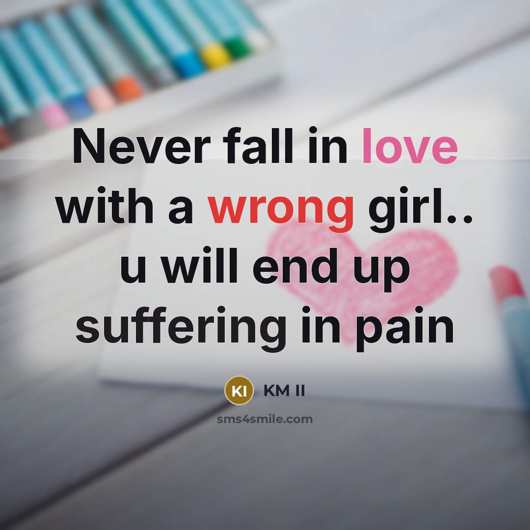 “Never fall in love with a wrong girl.. u will end up suffering in pain” quote by KM II