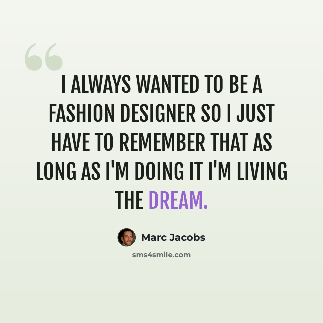 “I always wanted to be a fashion designer so I just have to remember that as long as I'm doing it I'm living the dream.” quote by Marc Jacobs