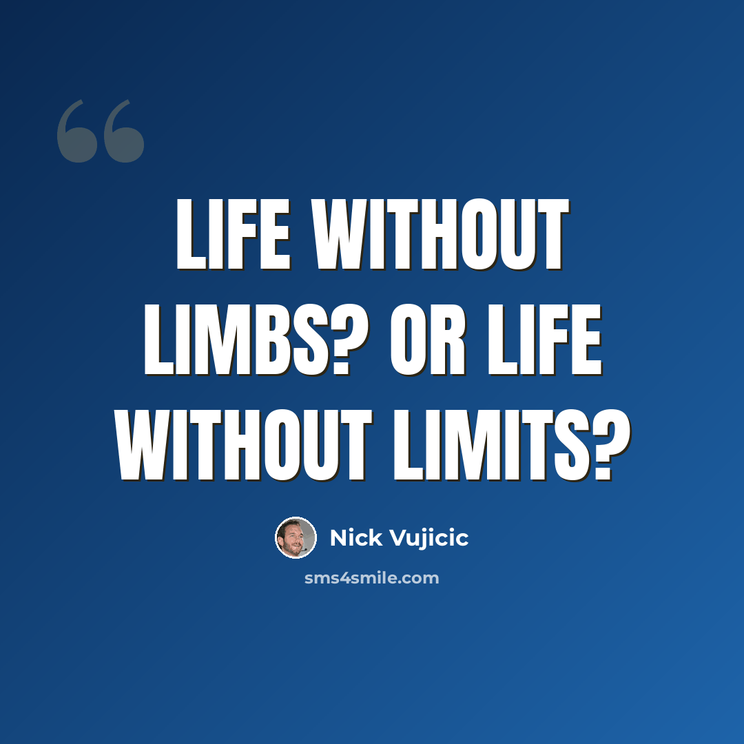 “Life without limbs? Or life without limits?” quote by Nick Vujicic