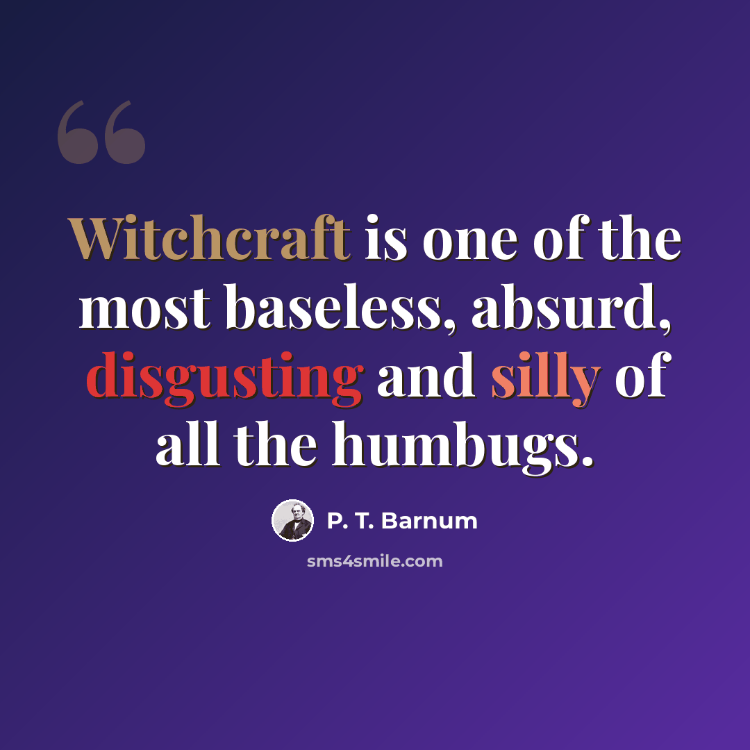 “Witchcraft is one of the most baseless, absurd, disgusting and silly of all the humbugs.” quote by P. T. Barnum
