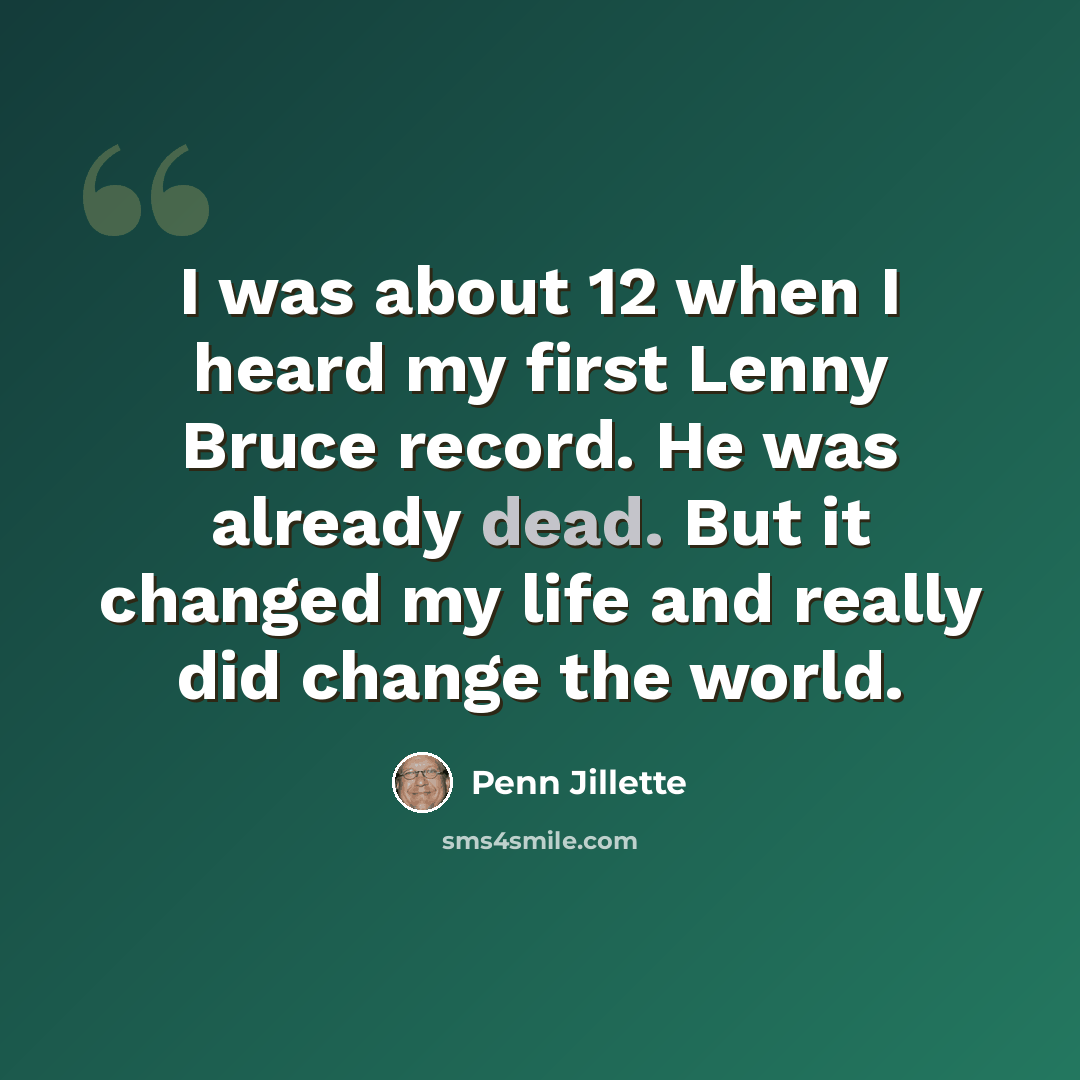 “I was about 12 when I heard my first Lenny Bruce record. He was already dead. But it changed my life and really did change the world.” quote by Penn Jillette