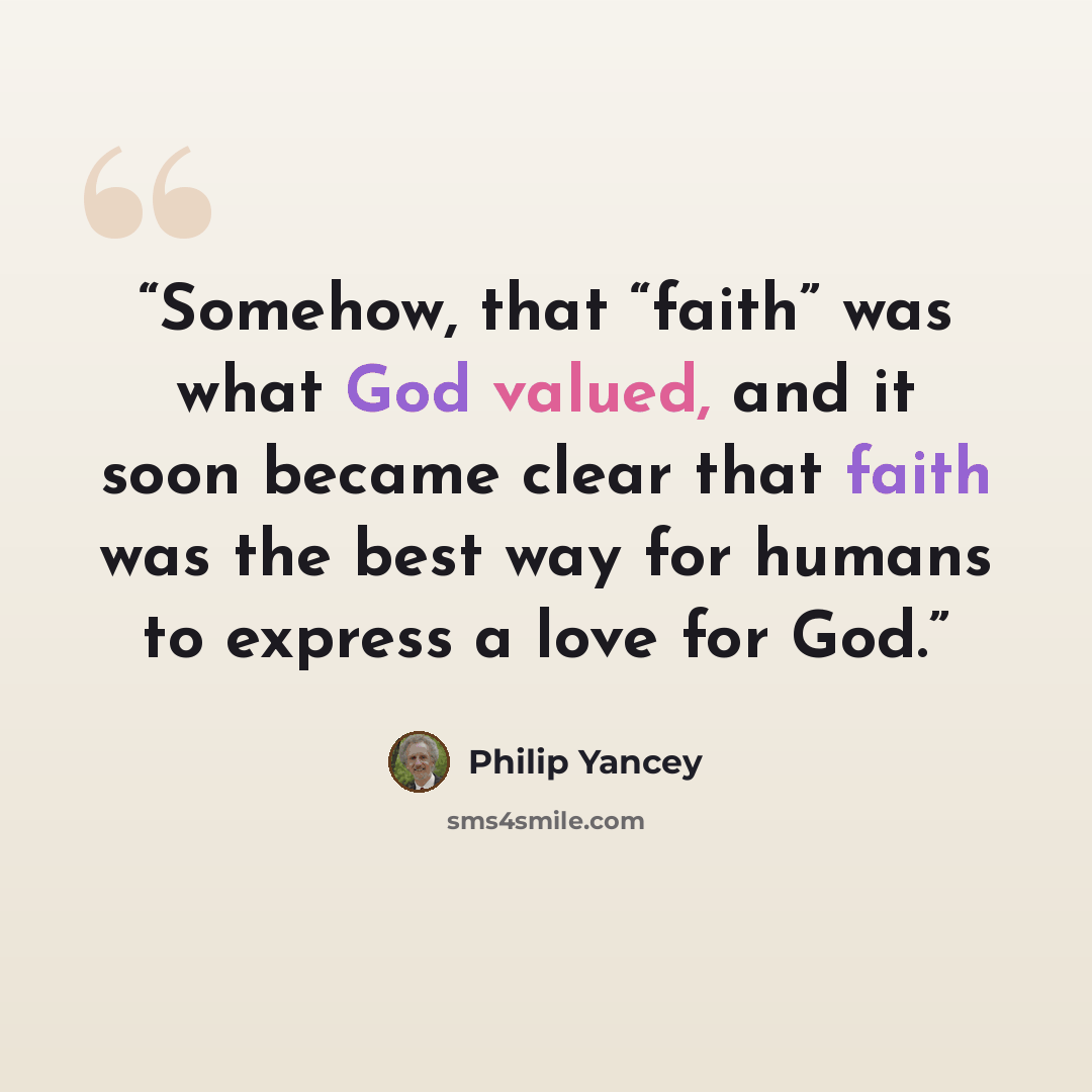 “Somehow, that “faith” was what God valued, and it soon became clear that faith was the best way for humans to express a love for God.” quote by Philip Yancey