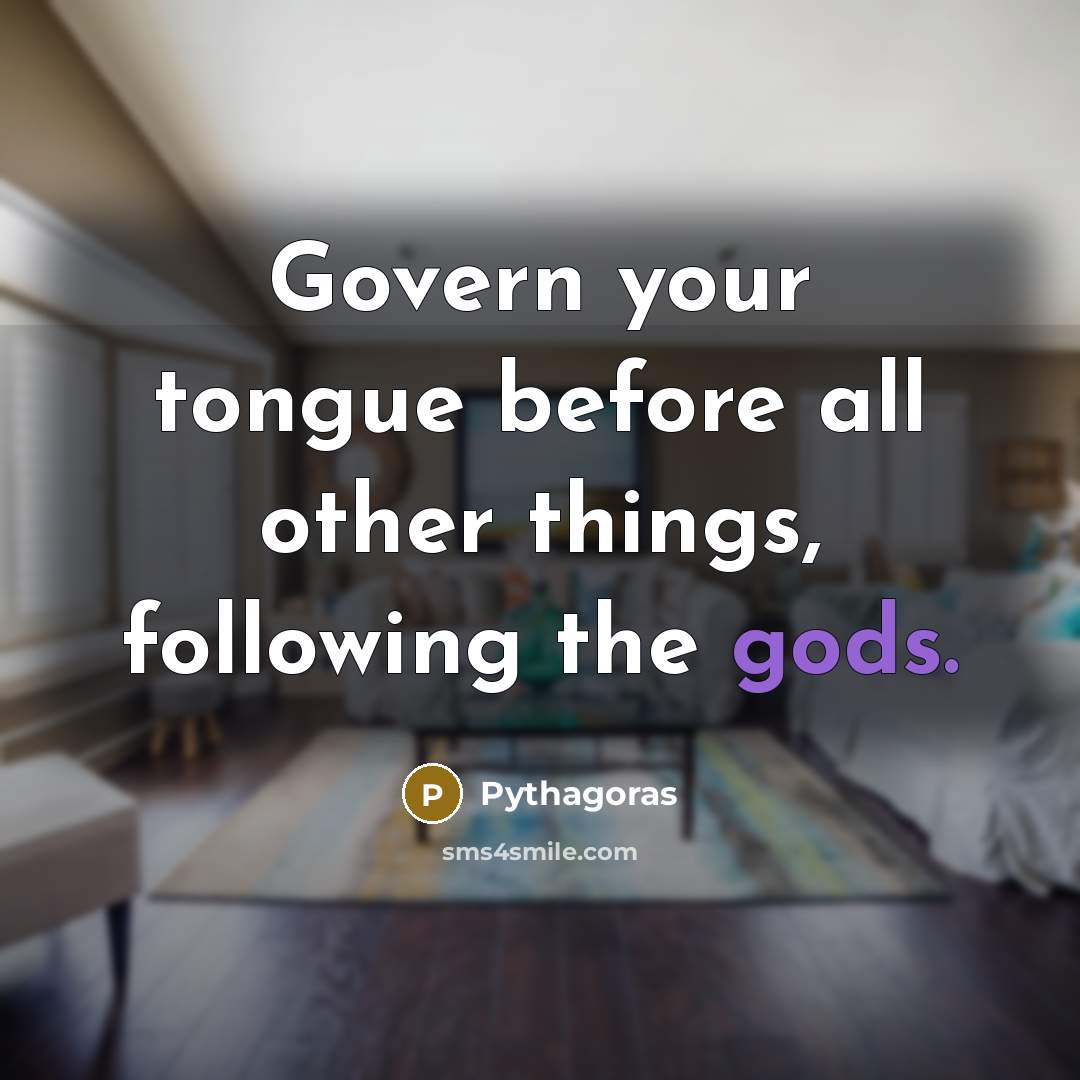 “Govern your tongue before all other things, following the gods.” quote by Pythagoras