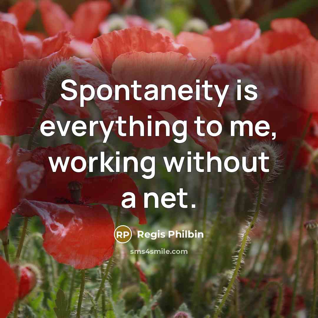 “Spontaneity is everything to me, working without a net.” quote by Regis Philbin