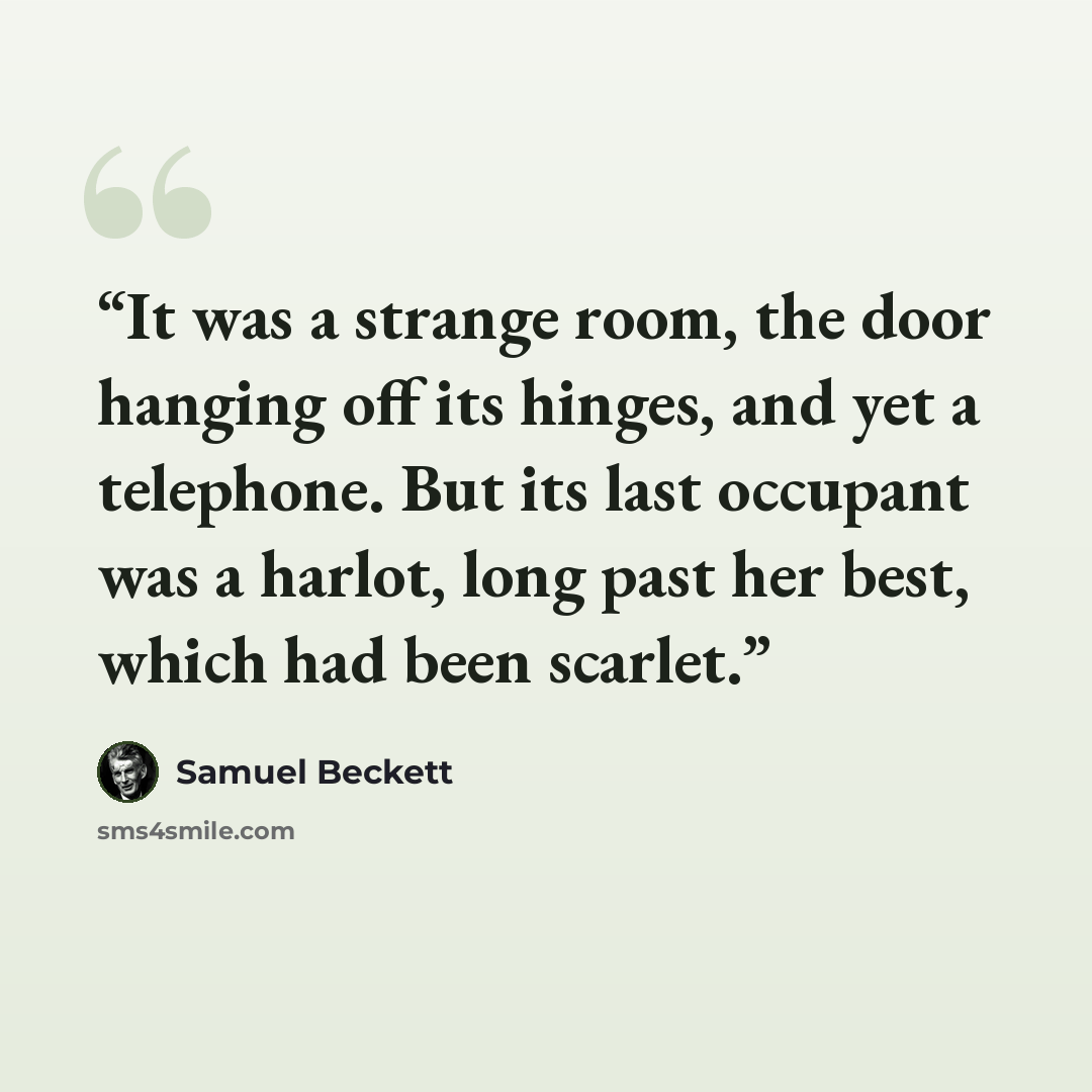 “It was a strange room, the door hanging off its hinges, and yet a telephone. But its last occupant was a harlot, long past her best, which had been scarlet.” quote by Samuel Beckett