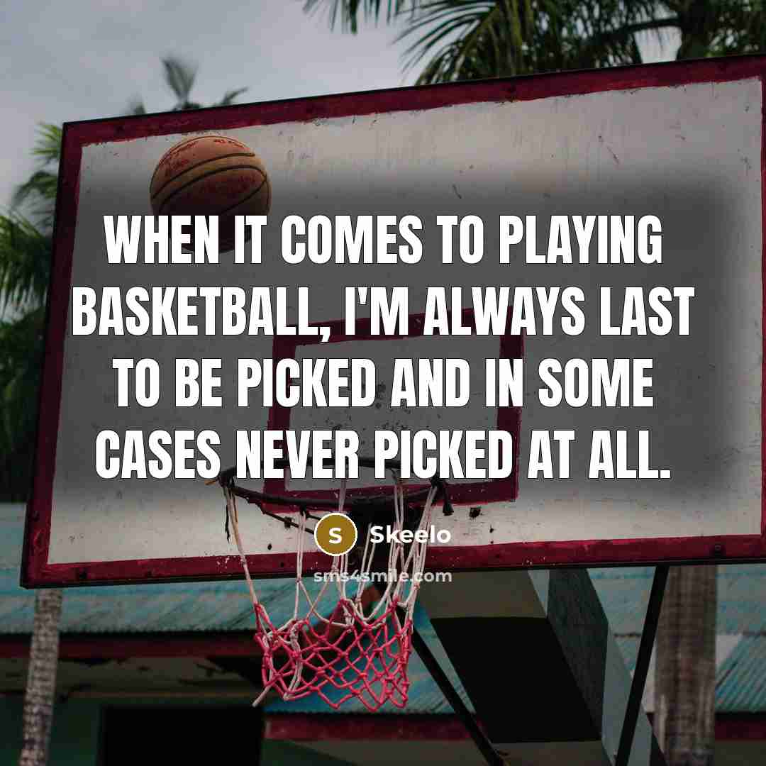 “When it comes to playing basketball, I'm always last to be picked and in some cases never picked at all.” quote by Skeelo