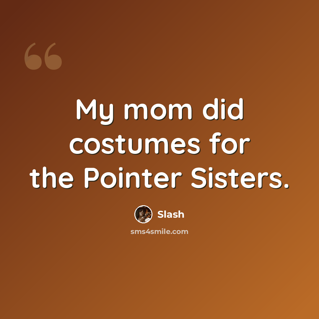 “My mom did costumes for the Pointer Sisters.” quote by Slash