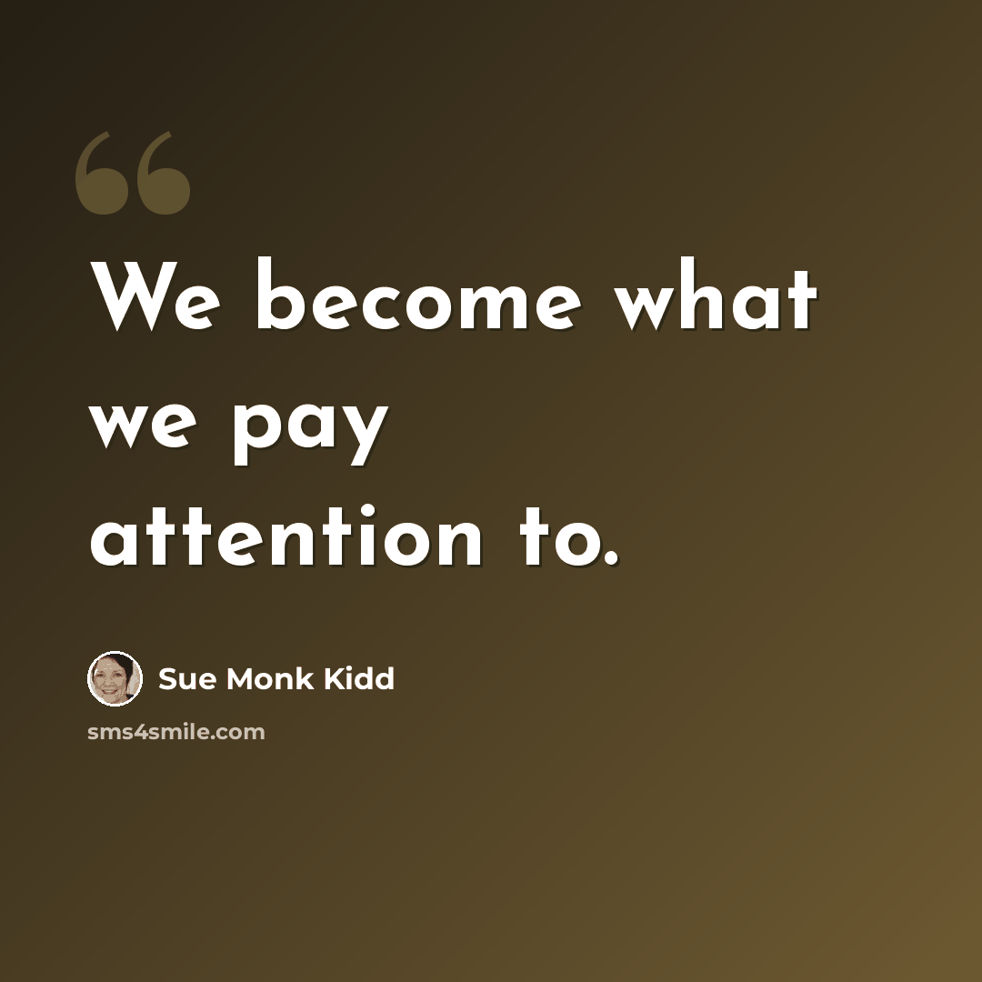 “We become what we pay attention to.” quote by Sue Monk Kidd