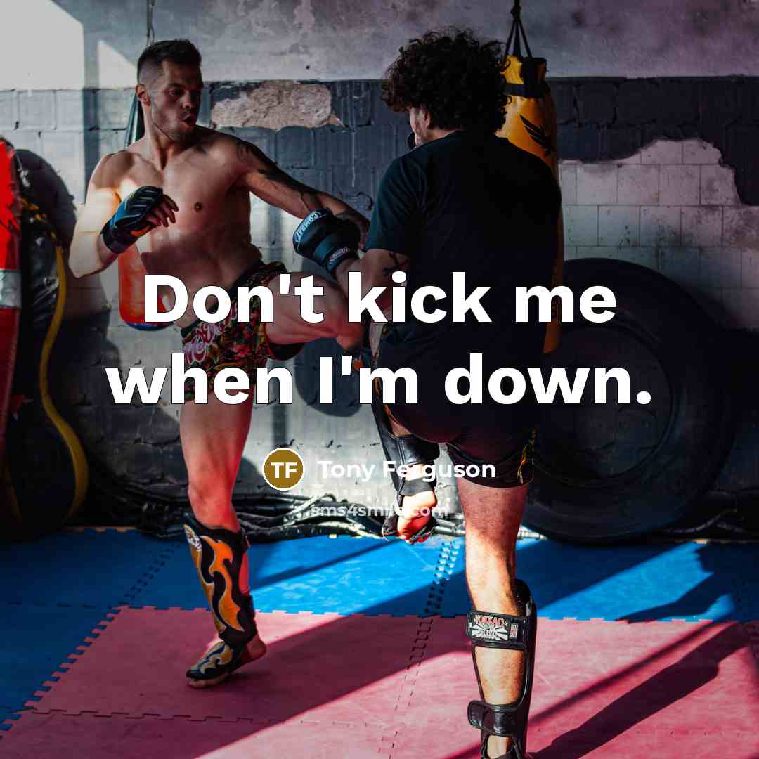 “Don't kick me when I'm down.” quote by Tony Ferguson