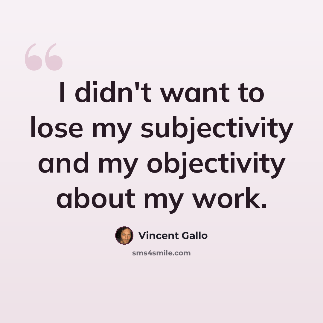 “I didn't want to lose my subjectivity and my objectivity about my work.” quote by Vincent Gallo
