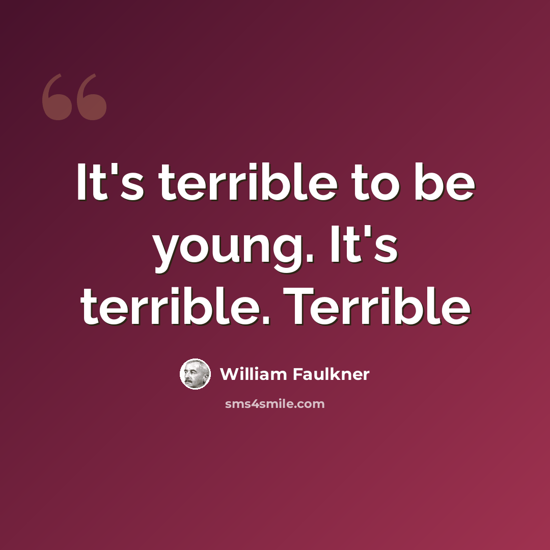 “It's terrible to be young. It's terrible. Terrible” quote by William Faulkner