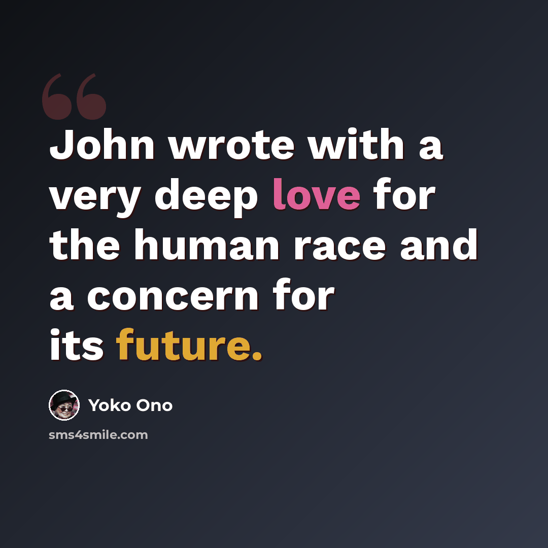 “John wrote with a very deep love for the human race and a concern for its future.” quote by Yoko Ono