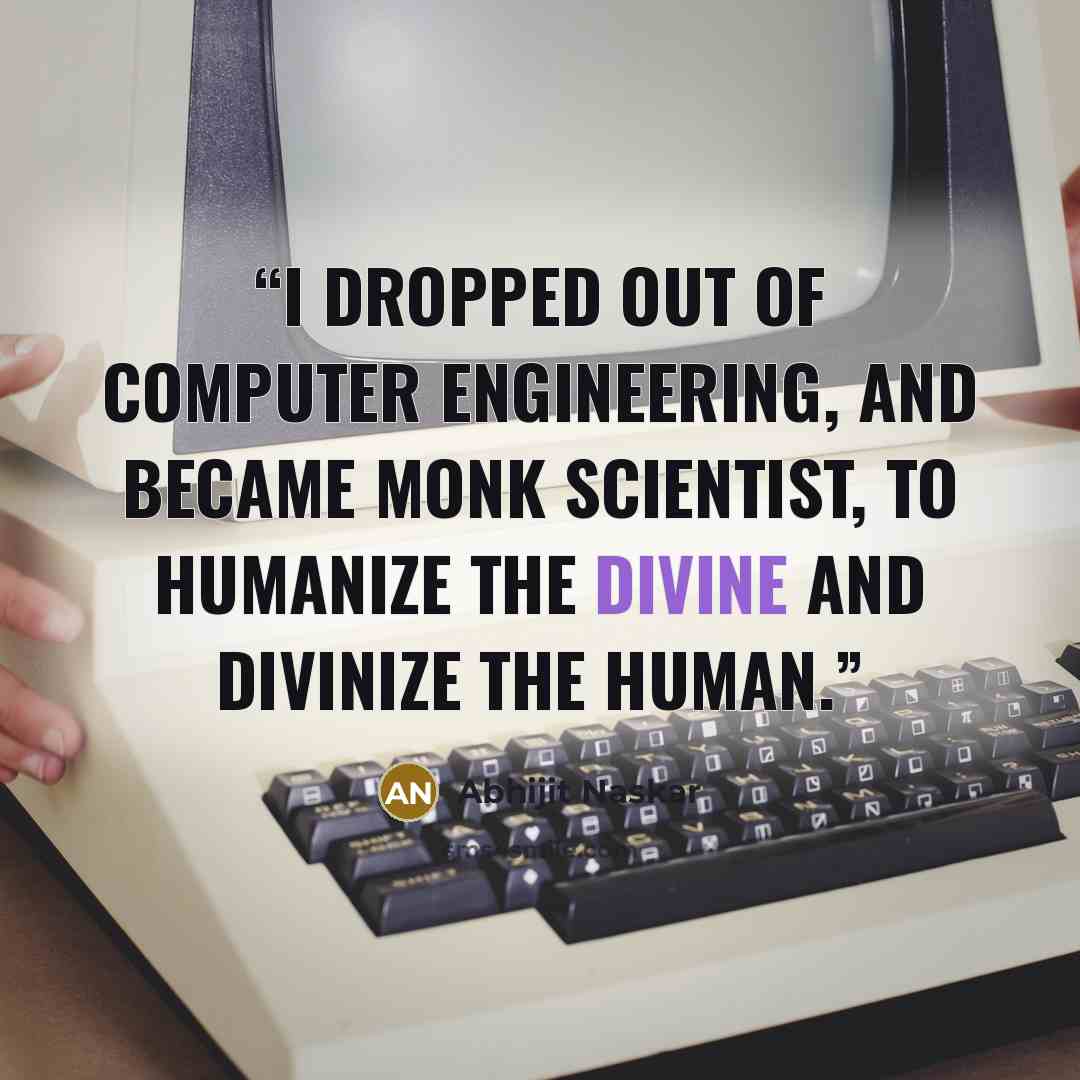 “I dropped out of computer engineering, and became Monk Scientist, to humanize the divine and divinize the human.” quote by Abhijit Naskar