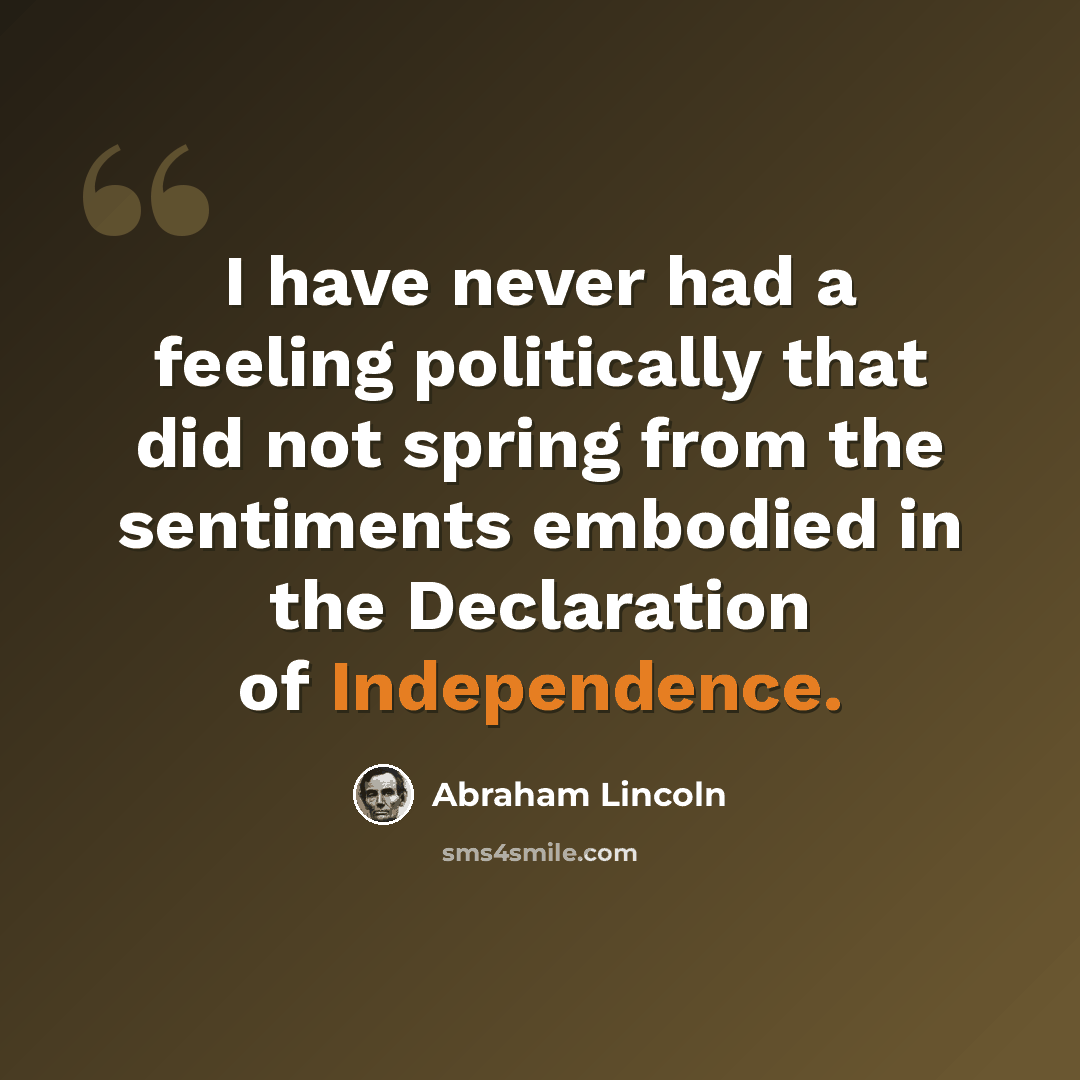 “I have never had a feeling politically that did not spring from the sentiments embodied in the Declaration of Independence.” quote by Abraham Lincoln