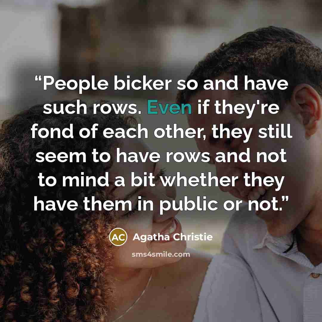 “People bicker so and have such rows. Even if they're fond of each other, they still seem to have rows and not to mind a bit whether they have them in public or not.” quote by Agatha Christie