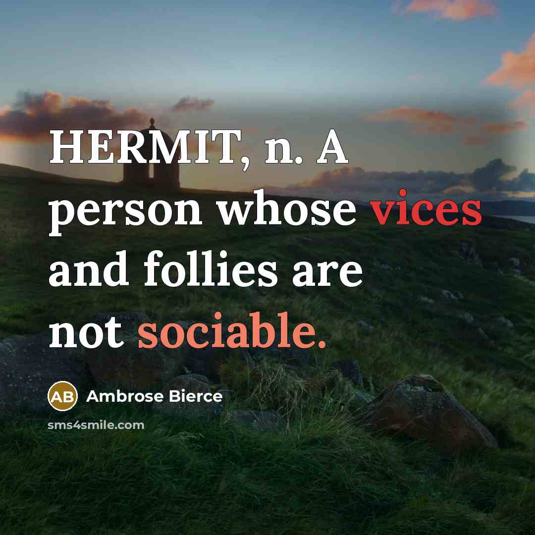 “HERMIT, n. A person whose vices and follies are not sociable.” quote by Ambrose Bierce