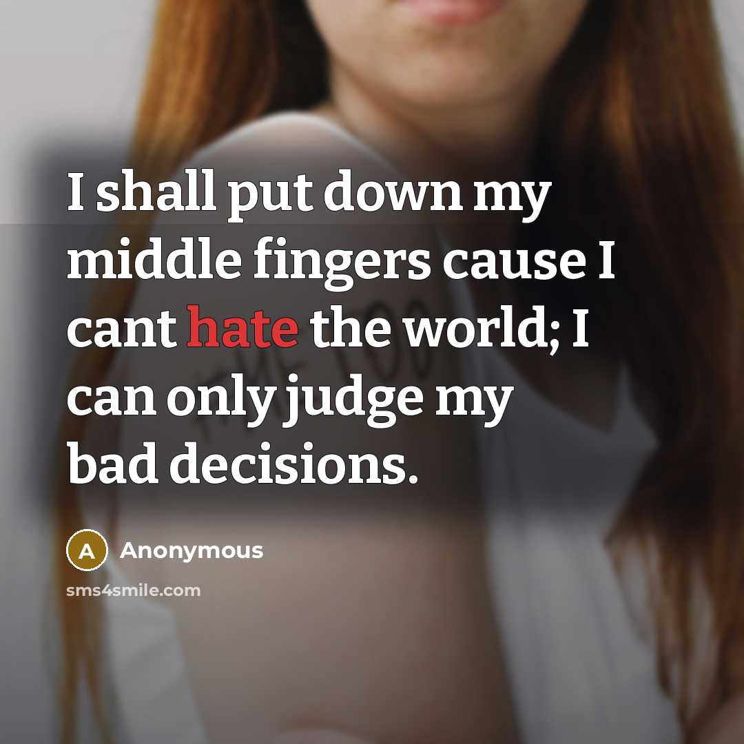 “I shall put down my middle fingers cause I cant hate the world; I can only judge my bad decisions.” quote by Anonymous