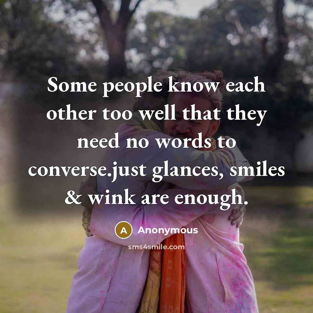 “Some people know each other too well that they need no words to converse.just glances, smiles & wink are enough.” quote by Anonymous
