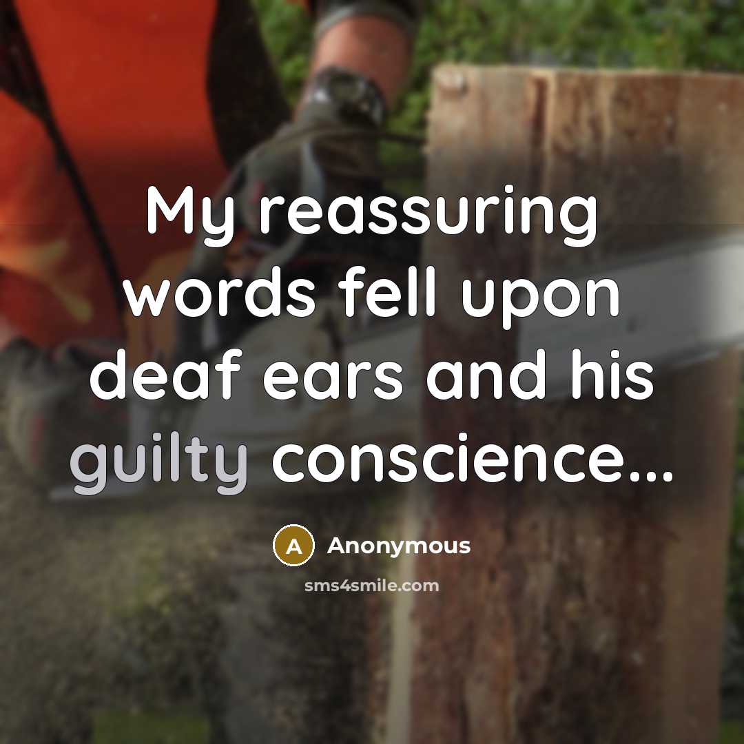 “My reassuring words fell upon deaf ears and his guilty conscience...” quote by Anonymous