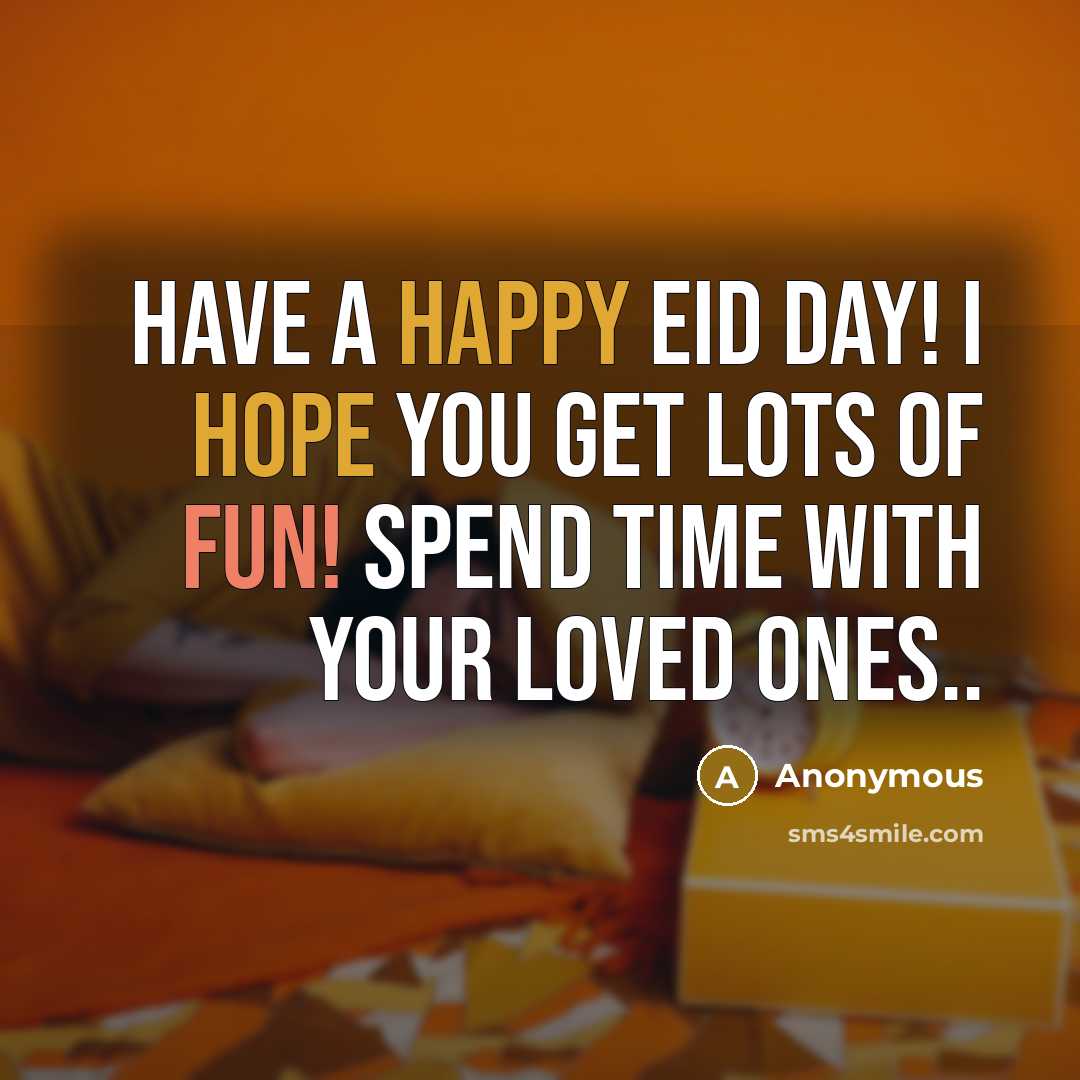 “Have a Happy Eid Day! I hope you get lots of fun! Spend time with your loved ones..” quote by Anonymous