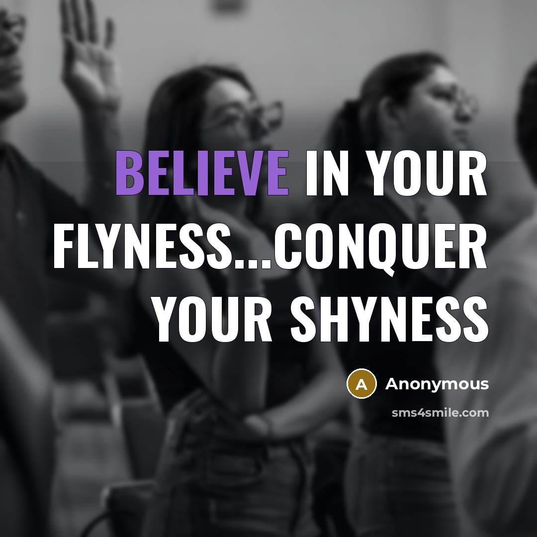 “Believe in your flyness...conquer your shyness” quote by Anonymous