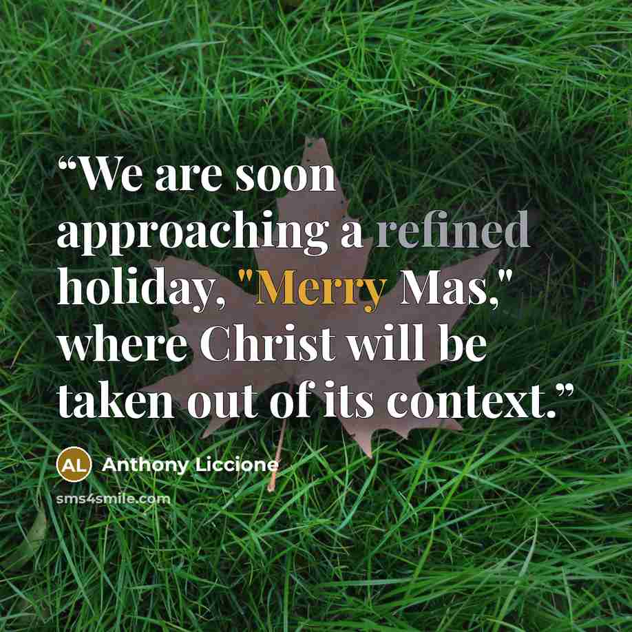 “We are soon approaching a refined holiday, "Merry Mas," where Christ will be taken out of its context.” quote by Anthony Liccione