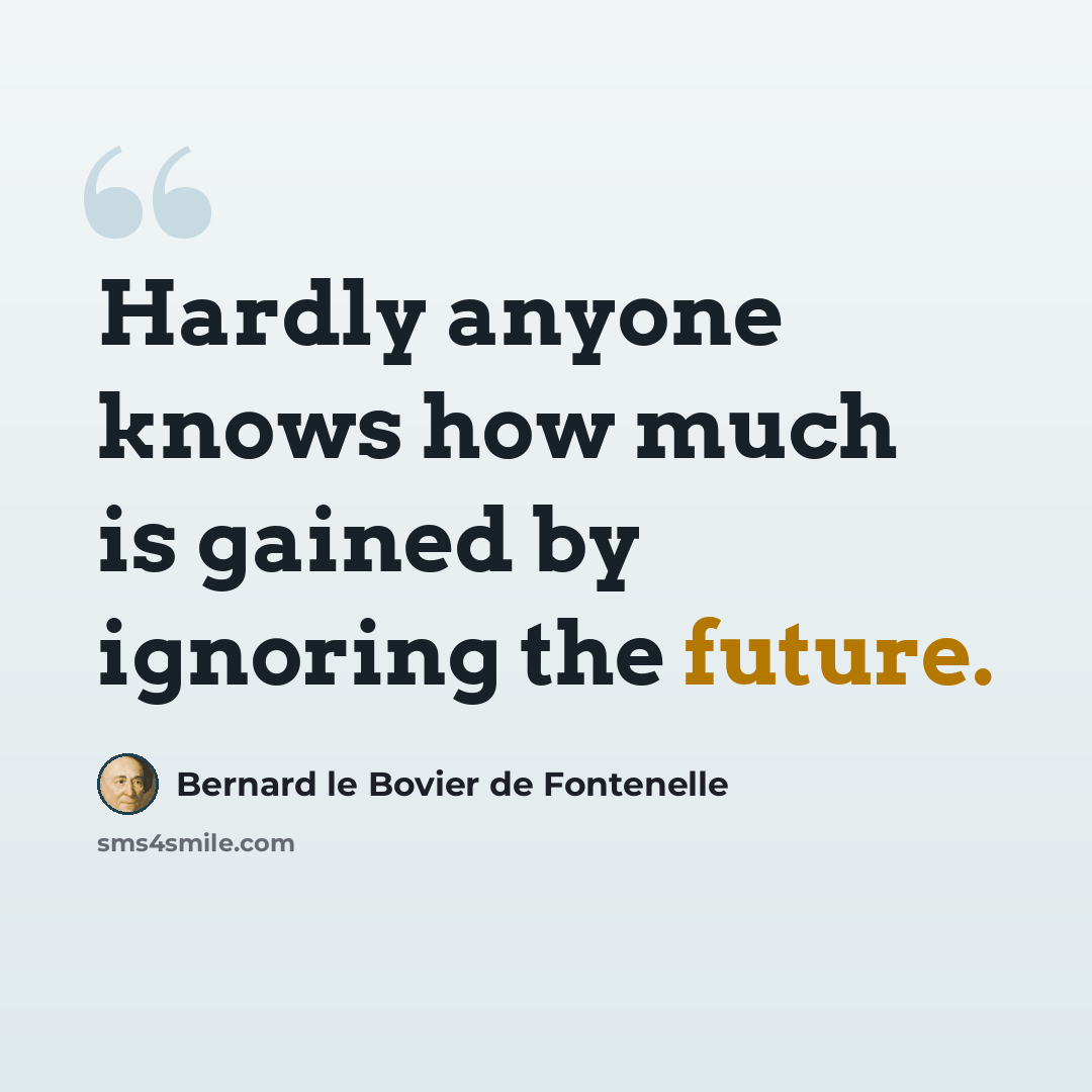“Hardly anyone knows how much is gained by ignoring the future.” quote by Bernard le Bovier de Fontenelle