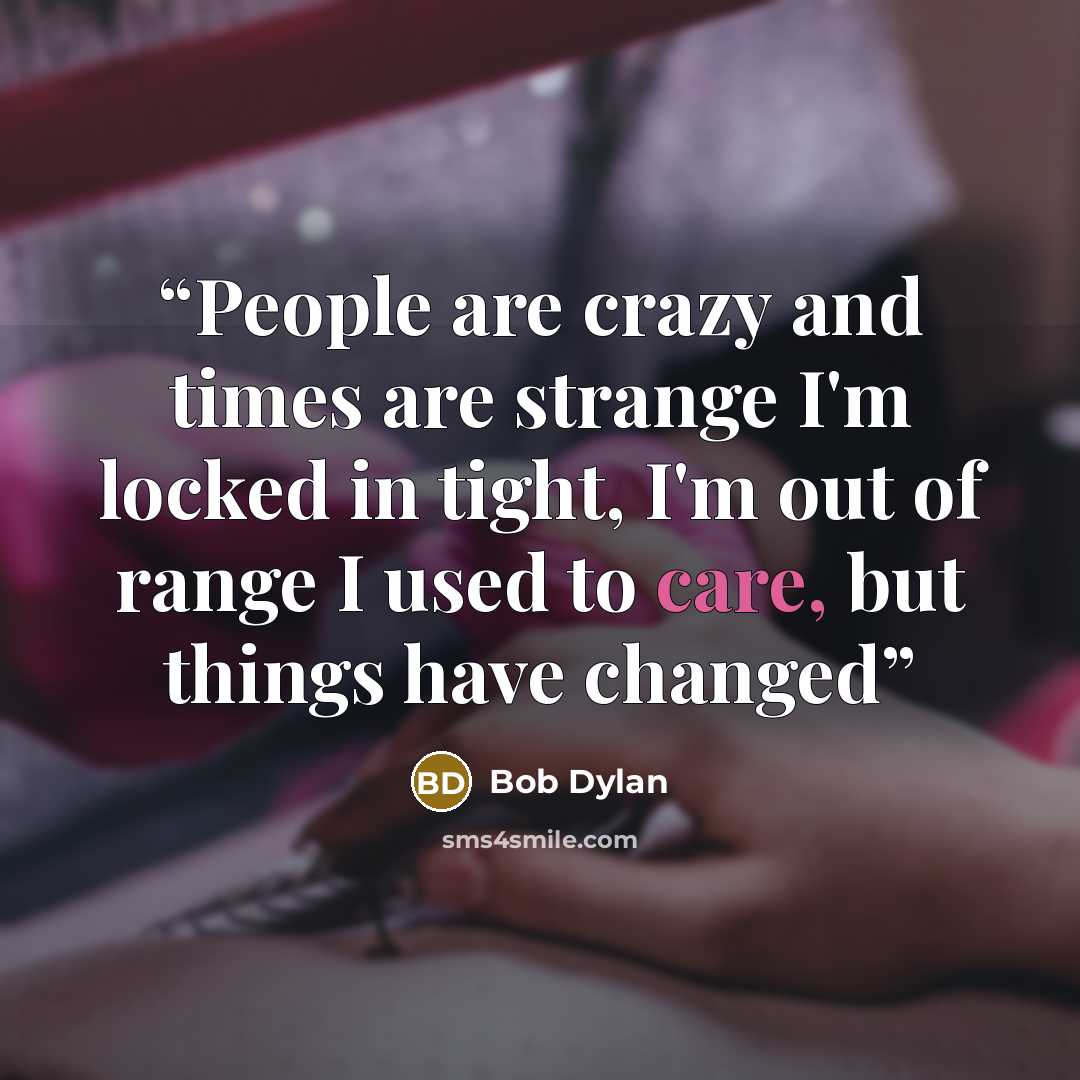 “People are crazy and times are strange I'm locked in tight, I'm out of range I used to care, but things have changed” quote by Bob Dylan