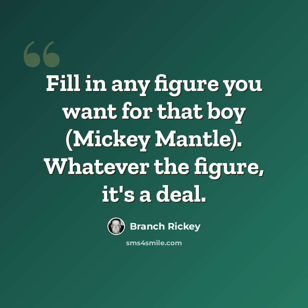 “Fill in any figure you want for that boy (Mickey Mantle). Whatever the figure, it's a deal.” quote by Branch Rickey