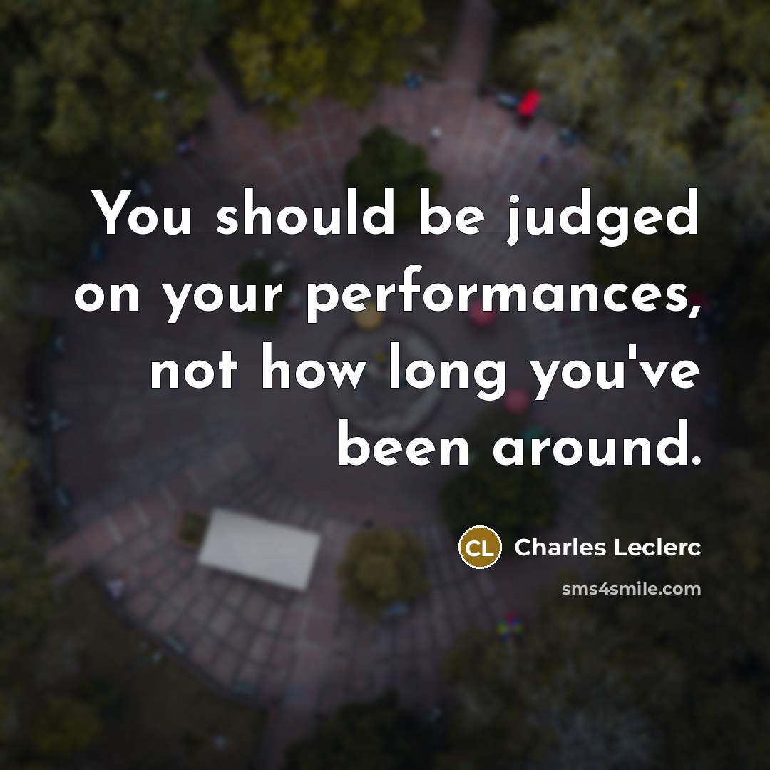 “You should be judged on your performances, not how long you've been around.” quote by Charles Leclerc