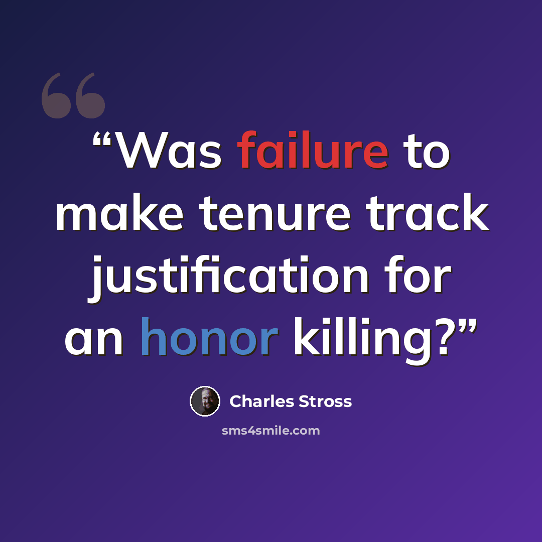 “Was failure to make tenure track justification for an honor killing?” quote by Charles Stross