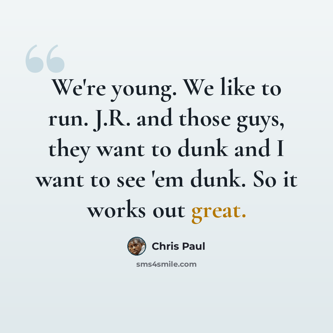 “We're young. We like to run. J.R. and those guys, they want to dunk and I want to see 'em dunk. So it works out great.” quote by Chris Paul