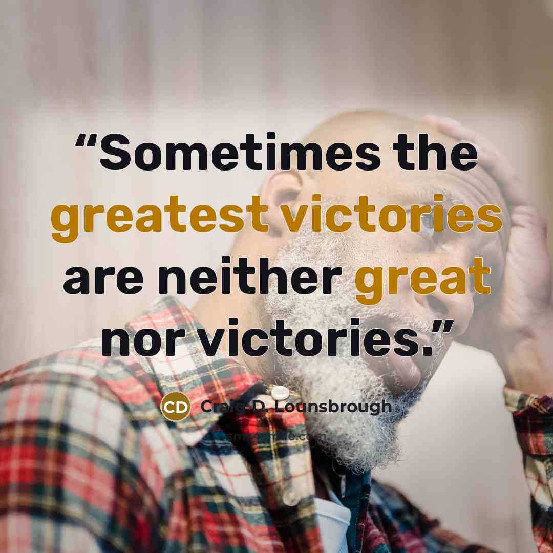 “Sometimes the greatest victories are neither great nor victories.” quote by Craig D. Lounsbrough