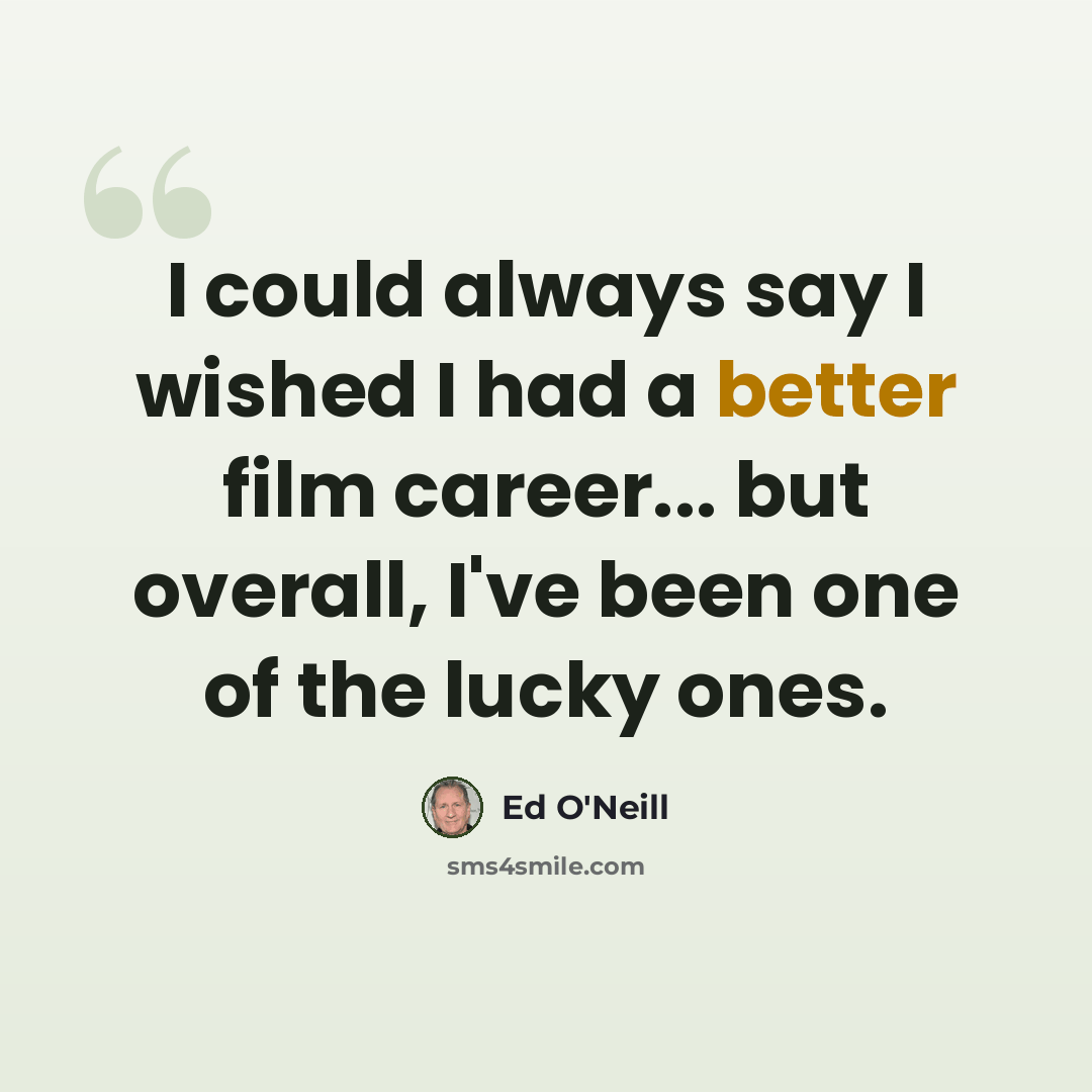 “I could always say I wished I had a better film career... but overall, I've been one of the lucky ones.” quote by Ed O'Neill