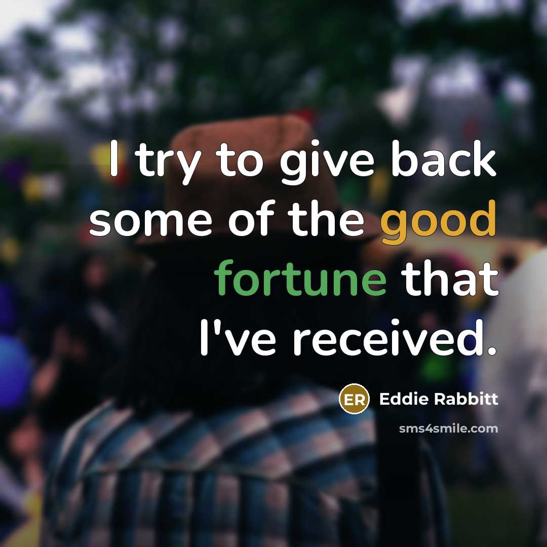 “I try to give back some of the good fortune that I've received.” quote by Eddie Rabbitt