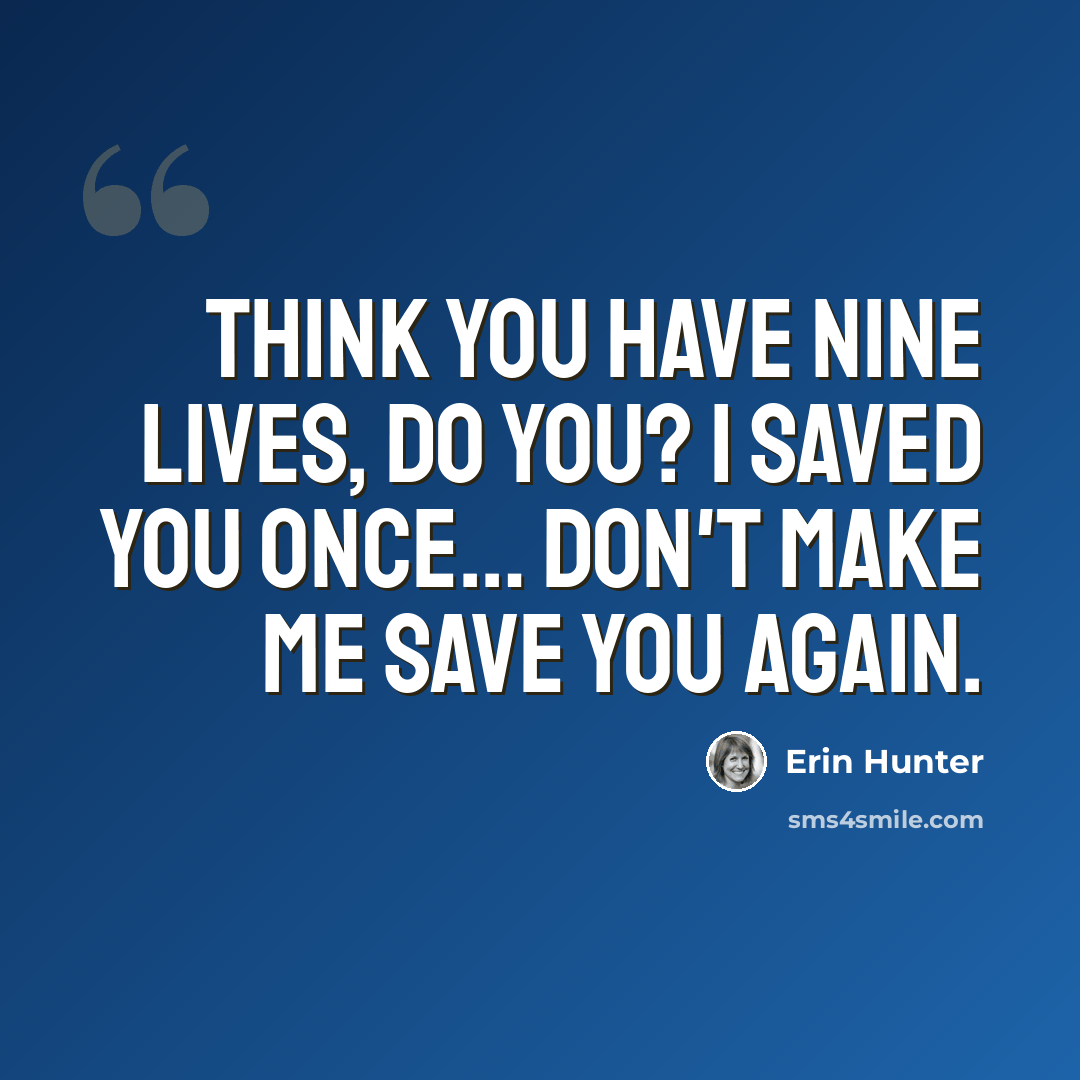 “Think you have nine lives, do you? I saved you once… don't make me save you again.” quote by Erin Hunter
